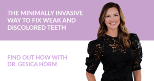 Dr. Gesica Horn in black dress. Text: The minimally invasive way to fix weak and discolored teeth. Find out how with Dr. Gesica Horn!